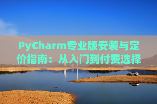 PyCharm专业版安装与定价指南：从入门到付费选择